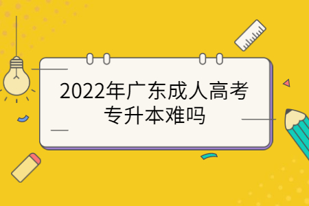 2022年广东成人高考专升本难吗?