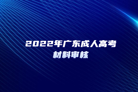 2022年广东成人高考材料审核