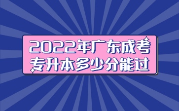 2022年广东成考专升本多少分能过?