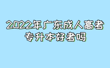 2022年广东成人高考专升本好考吗?