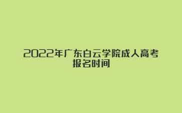 2022年广东白云学院成人高考报名时间