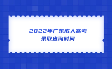 2022年广东成人高考录取查询时间