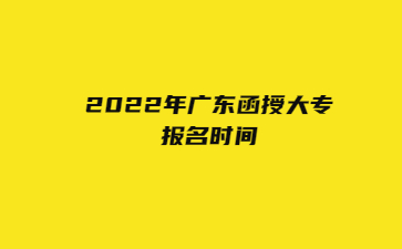 2022年广东函授大专报名时间