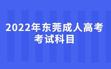 2022年东莞成人高考考试科目