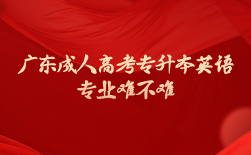 广东成人高考专升本英语专业难不难?