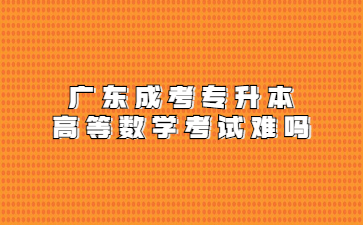广东成考专升本高等数学考试难吗?