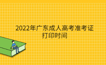 2022年广东成人高考准考证打印时间
