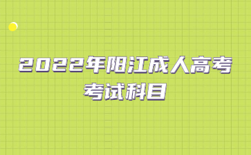 2022年阳江成人高考考试科目