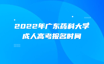 2022年广东药科大学成人高考报名时间