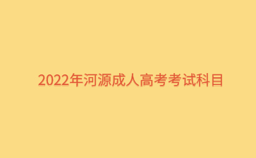 2022年河源成人高考考试科目