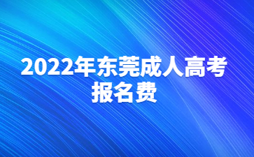 2022年东莞成人高考报名费