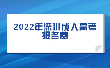 2022年深圳成人高考报名费