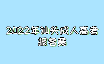  2022年汕头成人高考报名费