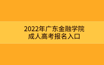 2022年广东金融学院成人高考报名入口