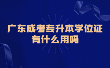 广东成考专升本学位证有什么用吗?