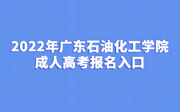 2022年广东石油化工学院成人高考报名入口