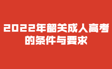 2022年韶关成人高考的条件与要求