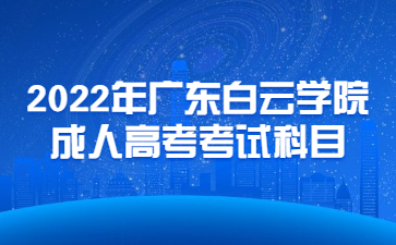 2022年广东白云学院成人高考考试科目