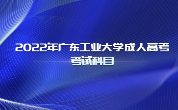 2022年广东工业大学成人高考考试科目