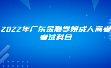 2022年广东金融学院成人高考考试科目