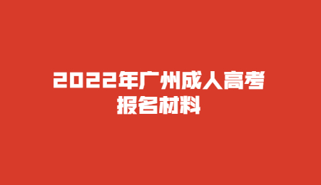 2022年广州成人高考报名材料