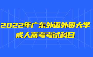 2022年广东外语外贸大学成人高考考试科目