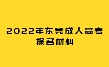 2022年东莞成人高考报名材料