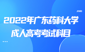 2022年广东药科大学成人高考考试科目