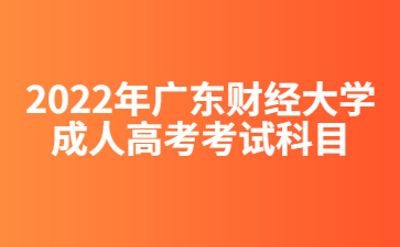 2022年广东财经大学成人高考考试科目