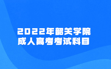 2022年韶关学院成人高考考试科目