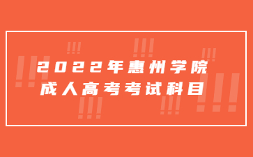 2022年惠州学院成人高考考试科目