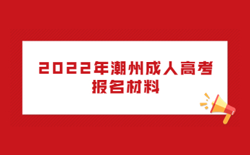 2022年潮州成人高考报名材料