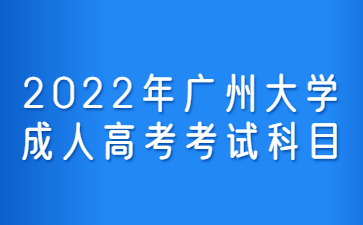 2022年广州大学成人高考考试科目