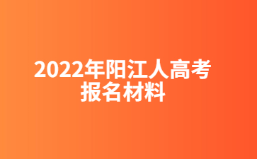 2022年阳江人高考报名材料