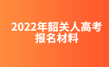 2022年韶关人高考报名材料