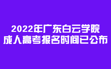 2022年广东白云学院成人高考报名时间已公布