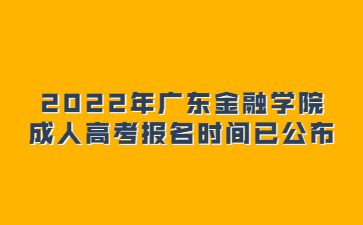2022年广东金融学院成人高考报名时间已公布