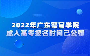 2022年广东警官学院成人高考报名时间已公布