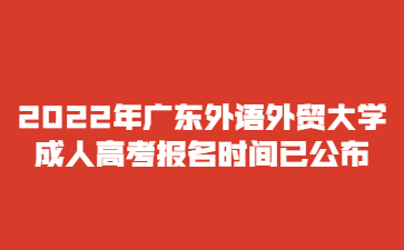 2022年广东外语外贸大学成人高考报名时间已公布
