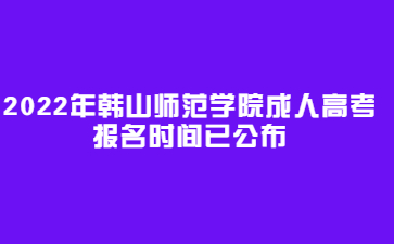 2022年韩山师范学院成人高考报名时间已公布