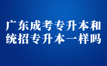 广东成考专升本和统招专升本一样吗?