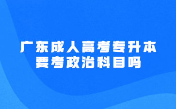 广东成人高考专升本要考政治科目吗?