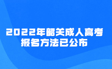 2022年韶关成人高考报名方法已公布