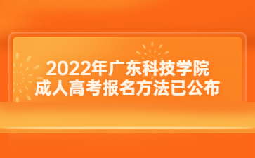 2022年广东科技学院成人高考报名方法已公布