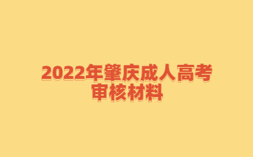 2022年肇庆成人高考审核材料