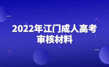 2022年江门成人高考审核材料