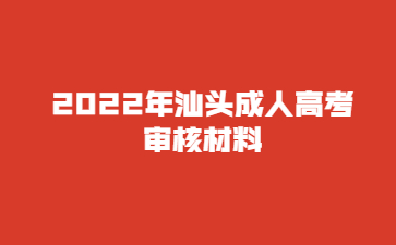 2022年汕头成人高考审核材料