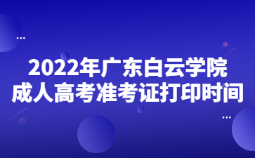 2022年广东白云学院成人高考准考证打印时间