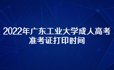 2022年广东工业大学成人高考准考证打印时间