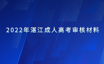 2022年湛江成人高考审核材料